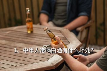 1、中年人常喝白酒有什么壞處？