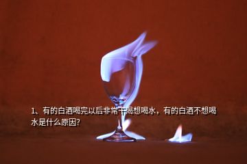 1、有的白酒喝完以后非常干渴想喝水，有的白酒不想喝水是什么原因？