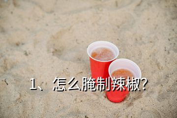 1、怎么腌制辣椒？