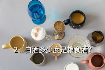 2、白酒多少度是糧食酒？