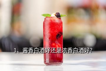 1、醬香白酒好還是濃香白酒好？