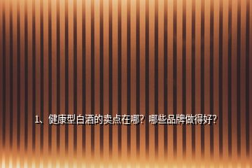 1、健康型白酒的賣點(diǎn)在哪？哪些品牌做得好？