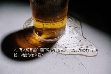 2、有人說有些白酒掃碼要幾百元，可實際購買才幾十塊錢，對此你怎么看？