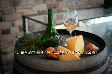 4、茅臺酒到底喝了有什么益處？為什么賣那么貴？