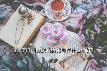 3、500預(yù)算送酒給領(lǐng)導(dǎo)送什么酒好？