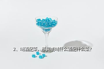 2、喝酒配菜，那到底喝什么酒配什么菜？