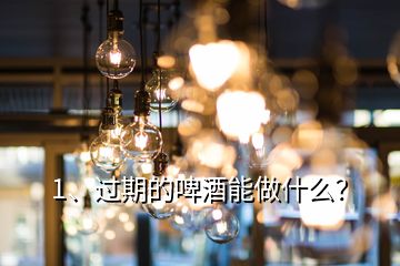 1、過期的啤酒能做什么？