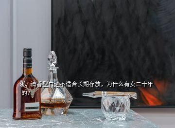 1、清香型白酒不適合長(zhǎng)期存放，為什么有賣(mài)二十年的？