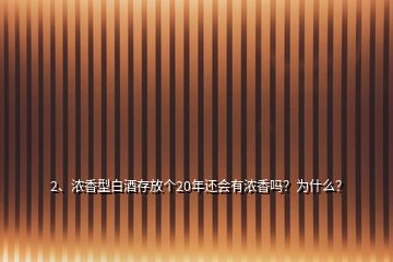 2、濃香型白酒存放個(gè)20年還會(huì)有濃香嗎？為什么？