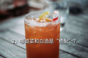 2、哪道菜和白酒是“絕配”？