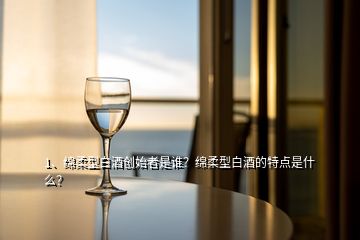 1、綿柔型白酒創(chuàng)始者是誰？綿柔型白酒的特點是什么？