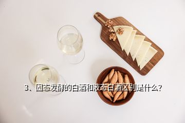 3、固態(tài)發(fā)酵的白酒和液態(tài)白酒區(qū)別是什么？