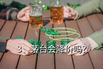 3、茅臺會降價嗎？