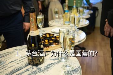 1、茅臺酒廠為什么是國營的？