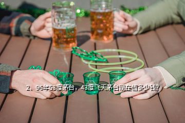 2、96年53度茅臺，43度飛天茅臺現(xiàn)在值多少錢？