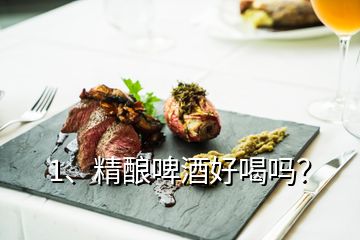 1、精釀啤酒好喝嗎？