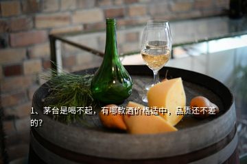 1、茅臺是喝不起，有哪款酒價格適中，品質(zhì)還不差的？