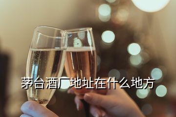 茅臺酒廠地址在什么地方