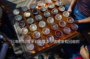 91年的53度茅臺能值多少錢哪里有回收的