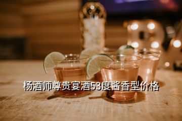 楊酒師尊貴宴酒53度醬香型價(jià)格