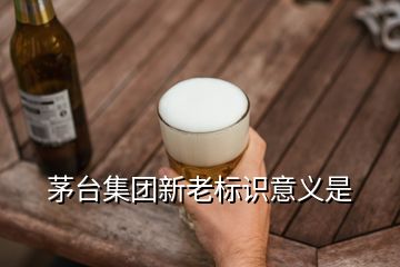 茅臺集團新老標識意義是