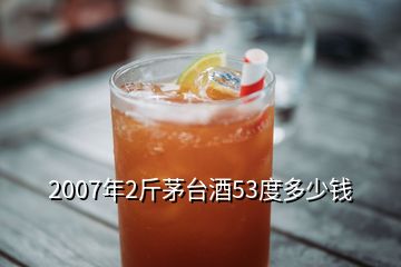 2007年2斤茅臺(tái)酒53度多少錢