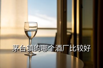 茅臺鎮(zhèn)的哪個酒廠比較好