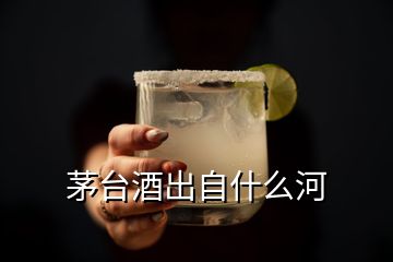 茅臺酒出自什么河