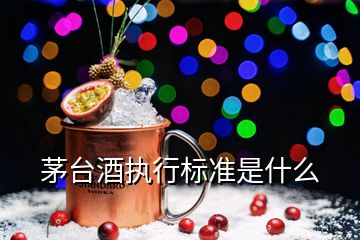 茅臺(tái)酒執(zhí)行標(biāo)準(zhǔn)是什么