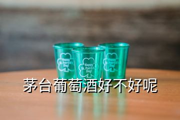 茅臺(tái)葡萄酒好不好呢