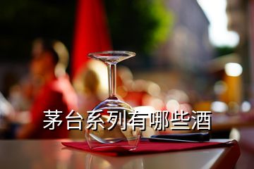 茅臺(tái)系列有哪些酒