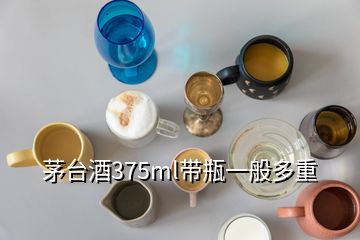 茅臺(tái)酒375ml帶瓶一般多重