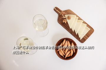 上海嚴(yán)打茅臺加價(jià)銷售茅臺售價(jià)超1499元即沒收這么做的原因是什么