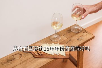 茅臺(tái)酒國(guó)宴比15年年份酒酒質(zhì)好嗎