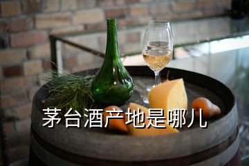 茅臺(tái)酒產(chǎn)地是哪兒