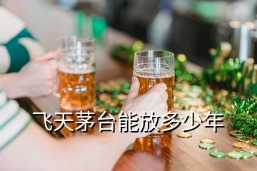 飛天茅臺(tái)能放多少年