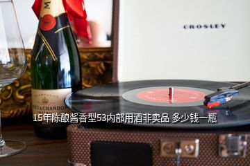 15年陳釀醬香型53內(nèi)部用酒非賣(mài)品 多少錢(qián)一瓶