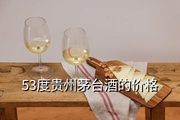 53度貴州茅臺酒的價格