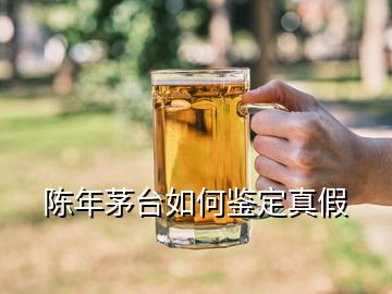 陳年茅臺如何鑒定真假