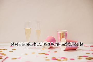 茅臺(tái)天賜鴻福木盒兩瓶紅色酒瓶帶龍如意價(jià)格