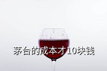 茅臺(tái)的成本才10塊錢