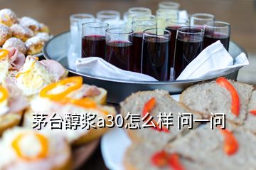 茅臺(tái)醇漿a30怎么樣 問一問