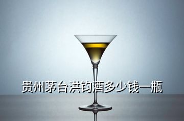 貴州茅臺洪鈞酒多少錢一瓶