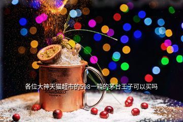 各位大神天貓超市的598一箱的茅臺(tái)王子可以買嗎