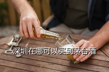 深圳在哪可以買到茅臺酒