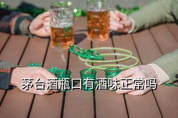 茅臺酒瓶口有酒味正常嗎