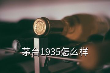 茅臺(tái)1935怎么樣