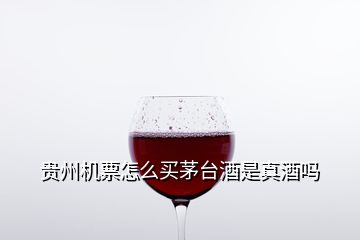 貴州機票怎么買茅臺酒是真酒嗎