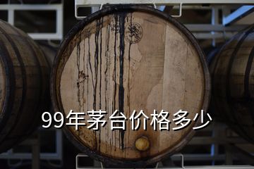 99年茅臺價格多少