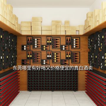 東莞哪里有好喝又價(jià)格便宜的真白酒賣